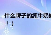 什么牌子的纯牛奶好（这几个品牌公认口碑好！）