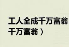 工人全成千万富翁（31名工人花24元抽奖成千万富翁）