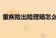 重疾险出险理赔怎么办 重疾险出险怎么理赔