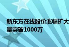 新东方在线股价涨幅扩大至100%“东方甄选”直播间粉丝量突破1000万