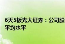 6天5板光大证券：公司股票涨幅、市盈率和市净率高于行业平均水平