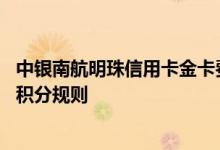 中银南航明珠信用卡金卡费用说明 中银南航明珠信用卡金卡积分规则