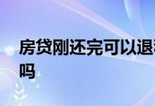 房贷刚还完可以退税吗 房贷还完了可以退税吗