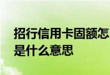 招行信用卡固额怎么调 招行信用卡调整固额是什么意思