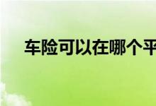 车险可以在哪个平台交易 在哪里交车险