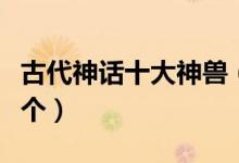 古代神话十大神兽（上古神兽有哪些你知道几个）