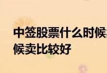中签股票什么时候卖比较好 中签股票什么时候卖比较好