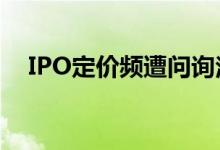 IPO定价频遭问询注册制新股市盈率回落