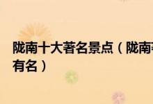 陇南十大著名景点（陇南著名旅游景点介绍陇南景点哪些最有名）