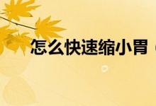 怎么快速缩小胃（怎么快速缩小图片）