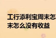 工行添利宝周末怎么没有收益 工行添利宝周末怎么没有收益