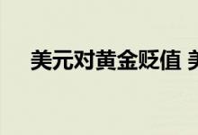 美元对黄金贬值 美元贬值黄金涨还是跌