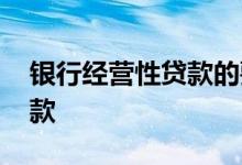 银行经营性贷款的要求 什么是银行经营性贷款
