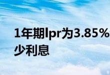 1年期lpr为3.85%利息怎么算 1年期lpr是多少利息