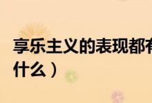 享乐主义的表现都有什么（享乐主义的表现是什么）