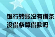 银行转账没有借条算不算借款 有转账记录但没借条算借款吗