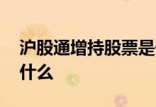 沪股通增持股票是什么情况 沪股通增持说明什么
