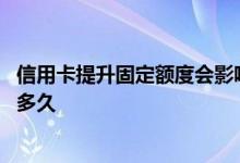 信用卡提升固定额度会影响征信吗 信用卡固定额度提升需要多久