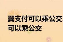 翼支付可以乘公交车吗 使用翼支付什么业务可以乘公交
