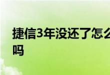 捷信3年没还了怎么办 捷信超过7年不用还了吗