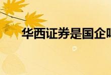 华西证券是国企吗 华西证券是国企吗 