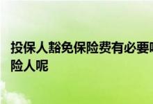 投保人豁免保险费有必要吗 保费豁免是豁免投保人还是被保险人呢