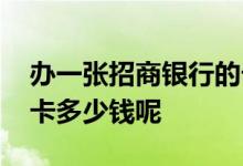 办一张招商银行的卡要多少钱 办张招商银行卡多少钱呢