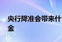 央行降准会带来什么 央行降准为何能释放资金