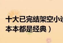 十大已完结架空小说（完本架空历史小说推荐本本都是经典）