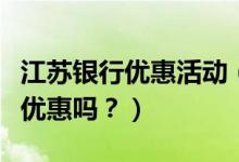 江苏银行优惠活动（江苏银行信用卡吃饭可以优惠吗？）