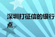 深圳打征信的银行网点 深圳打征信的银行网点