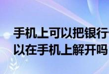 手机上可以把银行卡锁住吗 银行卡锁住了可以在手机上解开吗