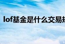 lof基金是什么交易规则 lof基金是t 0交易吗