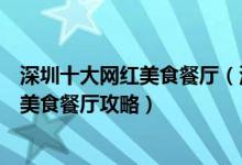 深圳十大网红美食餐厅（深圳必吃的网红餐厅推荐深圳网红美食餐厅攻略）