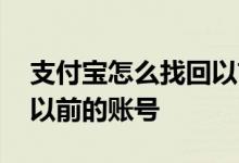 支付宝怎么找回以前的花呗 支付宝怎么找回以前的账号