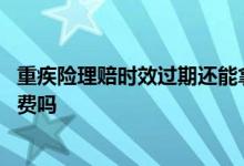 重疾险理赔时效过期还能拿到钱吗 重疾险理赔期间还要交保费吗
