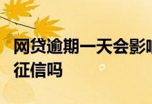 网贷逾期一天会影响征信吗 网贷逾期1天会上征信吗