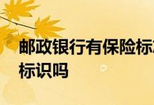 邮政银行有保险标志吗 邮政储蓄银行有保险标识吗