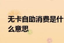 无卡自助消费是什么功能 无卡自助消费是什么意思