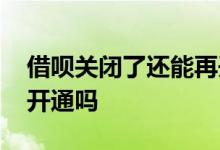 借呗关闭了还能再开通吗 借呗关闭了还能再开通吗