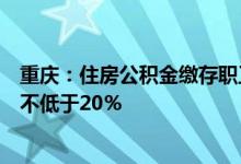 重庆：住房公积金缴存职工家庭购买首套住房的首付款比例不低于20％