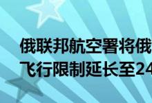 俄联邦航空署将俄南部和中部11个机场临时飞行限制延长至24日