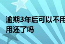 逾期3年后可以不用还了吗 逾期超过三年就不用还了吗