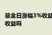 基金日涨幅3%收益多少 基金每天的日涨幅是收益吗