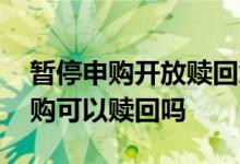 暂停申购开放赎回意味什么 基金公司暂停申购可以赎回吗
