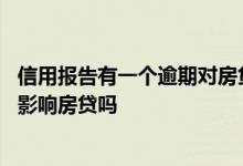 信用报告有一个逾期对房贷影响吗 三年以外的信用报告逾期影响房贷吗