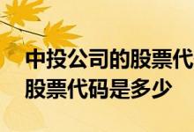 中投公司的股票代码 中国投资有限责任公司股票代码是多少 