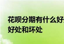 花呗分期有什么好处和坏处 花呗分期有什么好处和坏处