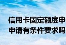 信用卡固定额度申请要几天 信用卡固定额度申请有条件要求吗
