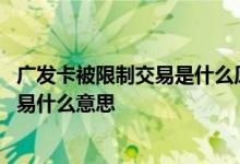 广发卡被限制交易是什么原因 您的广发卡近期出现非正常交易什么意思